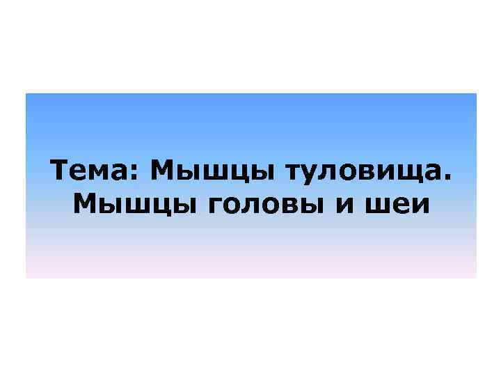 Тема: Мышцы туловища. Мышцы головы и шеи 