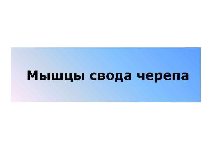  Мышцы свода черепа 