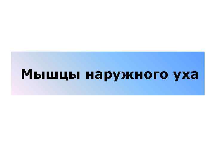  Мышцы наружного уха 