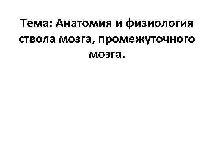 Тема: Анатомия и физиология ствола мозга, промежуточного мозга. 