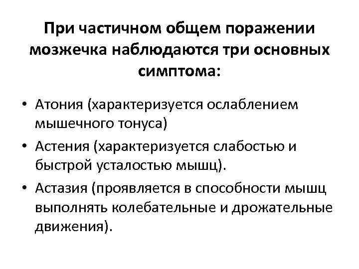 При частичном общем поражении мозжечка наблюдаются три основных симптома: • Атония (характеризуется ослаблением мышечного