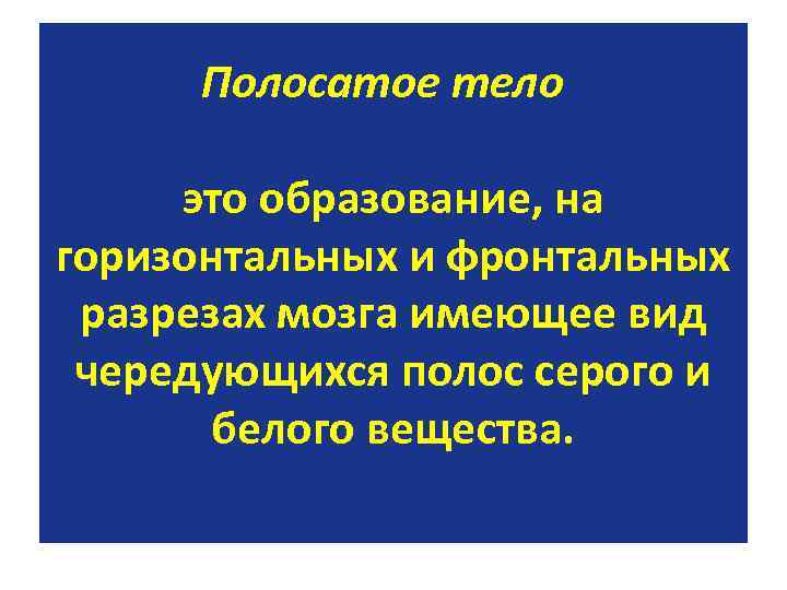 Полосатое тело это образование, на горизонтальных и фронтальных разрезах мозга имеющее вид чередующихся полос