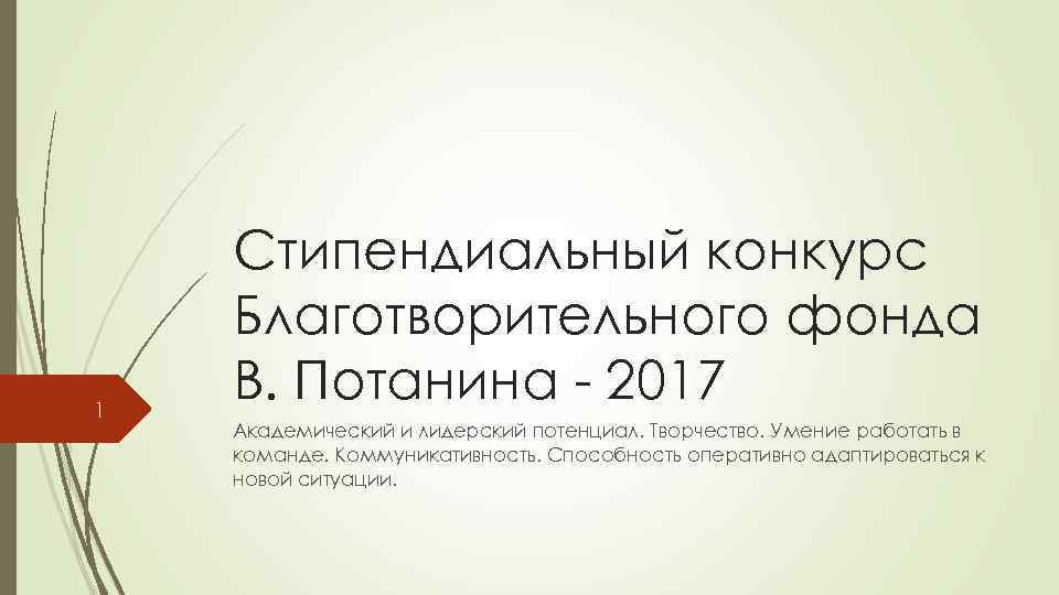 1 Стипендиальный конкурс Благотворительного фонда В. Потанина - 2017 Академический и лидерский потенциал. Творчество.