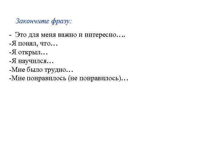 Закончите фразу: - Это для меня важно и интересно…. -Я понял, что… -Я открыл…