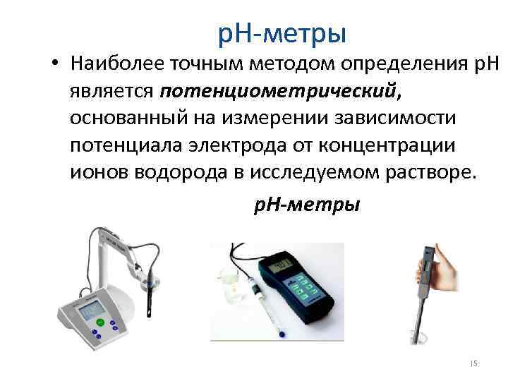 р. Н-метры • Наиболее точным методом определения p. H является потенциометрический, основанный на измерении