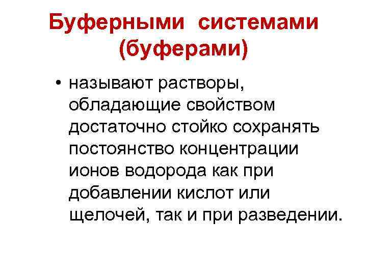 Буферными системами (буферами) • называют растворы, обладающие свойством достаточно стойко сохранять постоянство концентрации ионов