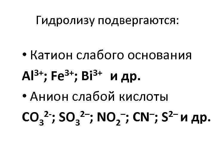 Гидролизу подвергаются: • Катион слабого основания 3+; Fe 3+; Bi 3+ и др. Al