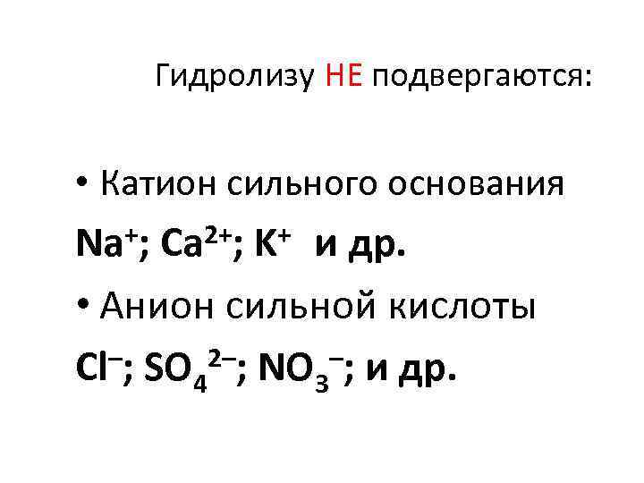 Гидролизу НЕ подвергаются: • Катион сильного основания Na+; Ca 2+; K+ и др. •