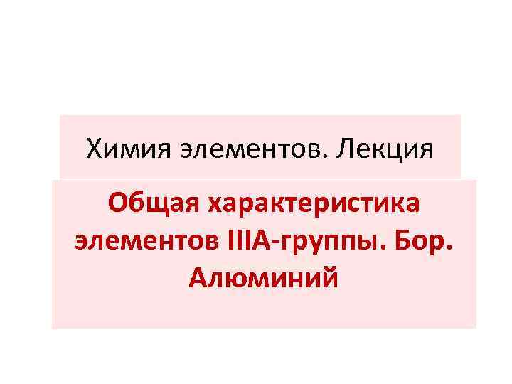 Химия элементов. Лекция Общая характеристика элементов IIIA-группы. Бор. Алюминий 