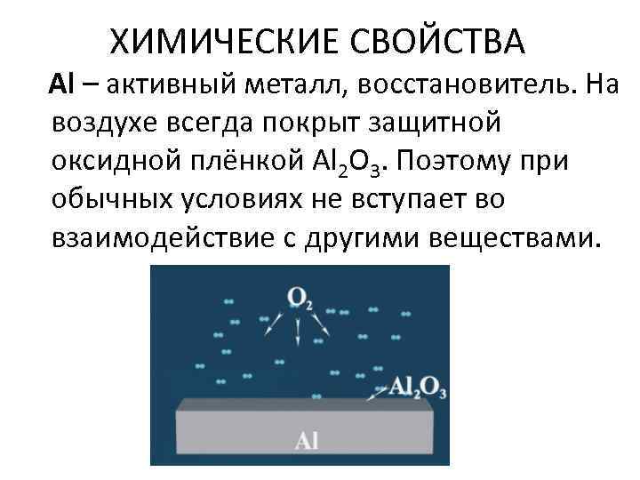 ХИМИЧЕСКИЕ СВОЙСТВА Al – активный металл, восстановитель. На воздухе всегда покрыт защитной оксидной плёнкой