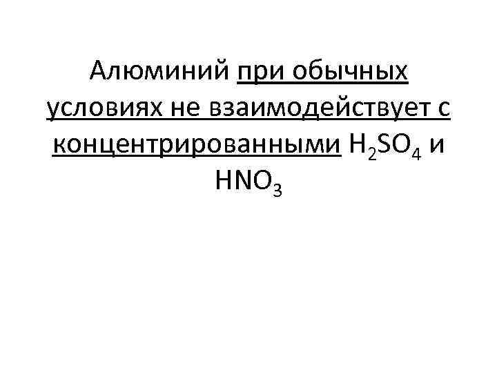 Алюминий при обычных условиях не взаимодействует с концентрированными H 2 SO 4 и HNO