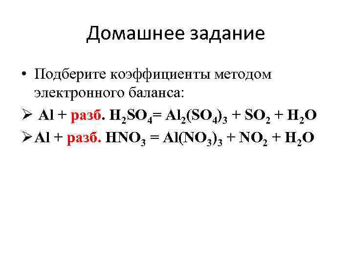 Домашнее задание • Подберите коэффициенты методом электронного баланса: Ø Al + разб. H 2