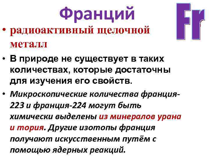 Франций • радиоактивный щелочной металл • В природе не существует в таких количествах, которые