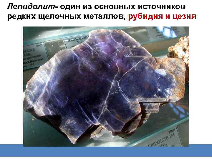 Лепидолит- один из основных источников редких щелочных металлов, рубидия и цезия 
