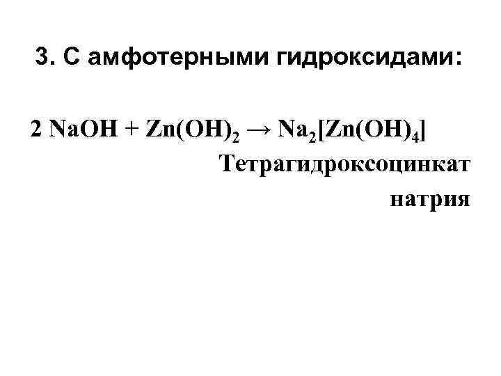 3. С амфотерными гидроксидами: 2 Na. OH + Zn(ОН)2 → Na 2[Zn(OH)4] Тетрагидроксоцинкат натрия