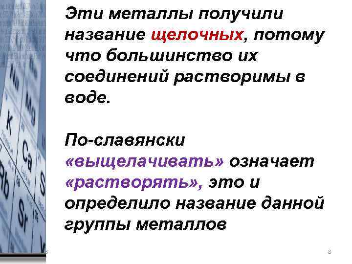 Эти металлы получили название щелочных, потому что большинство их соединений растворимы в воде. По-славянски