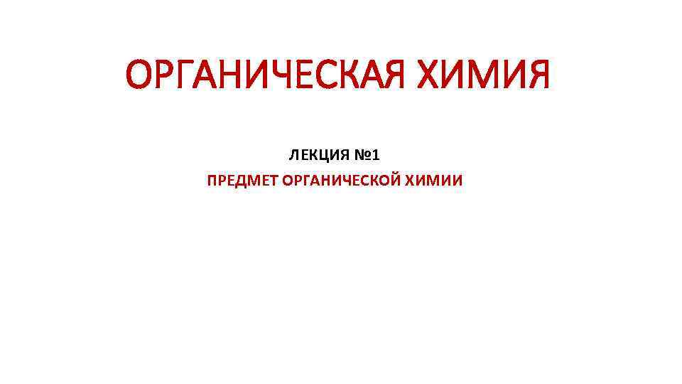 ОРГАНИЧЕСКАЯ ХИМИЯ ЛЕКЦИЯ № 1 ПРЕДМЕТ ОРГАНИЧЕСКОЙ ХИМИИ 