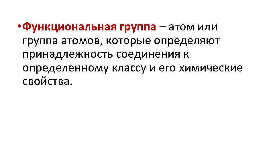  • Функциональная группа – атом или группа атомов, которые определяют принадлежность соединения к