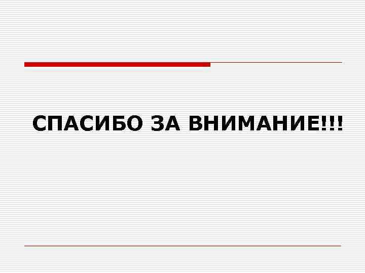 СПАСИБО ЗА ВНИМАНИЕ!!! 
