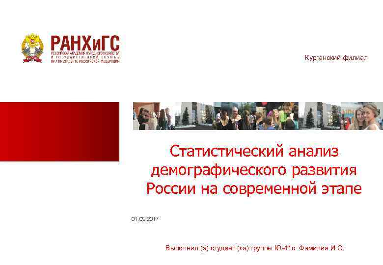 Курганский филиал Статистический анализ демографического развития России на современной этапе 01. 09. 2017 Выполнил
