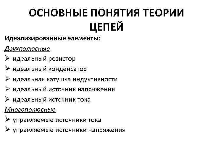 ОСНОВНЫЕ ПОНЯТИЯ ТЕОРИИ ЦЕПЕЙ Идеализированные элементы: Двухполюсные Ø идеальный резистор Ø идеальный конденсатор Ø