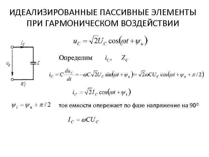 ИДЕАЛИЗИРОВАННЫЕ ПАССИВНЫЕ ЭЛЕМЕНТЫ ПРИ ГАРМОНИЧЕСКОМ ВОЗДЕЙСТВИИ Определим ток емкости опережает по фазе напряжение на