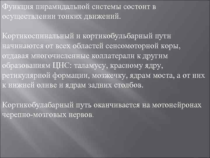 Функция пирамидальной системы состоит в осуществлении тонких движений. Кортикоспинальный и кортикобульбарный пути начинаются от