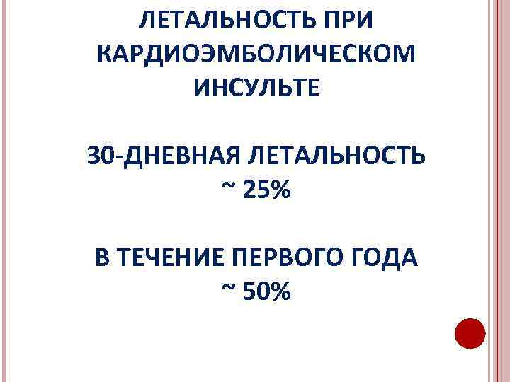 ЛЕТАЛЬНОСТЬ ПРИ КАРДИОЭМБОЛИЧЕСКОМ ИНСУЛЬТЕ 30 -ДНЕВНАЯ ЛЕТАЛЬНОСТЬ ~ 25% В ТЕЧЕНИЕ ПЕРВОГО ГОДА ~