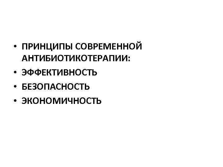  • ПРИНЦИПЫ СОВРЕМЕННОЙ АНТИБИОТИКОТЕРАПИИ: • ЭФФЕКТИВНОСТЬ • БЕЗОПАСНОСТЬ • ЭКОНОМИЧНОСТЬ 