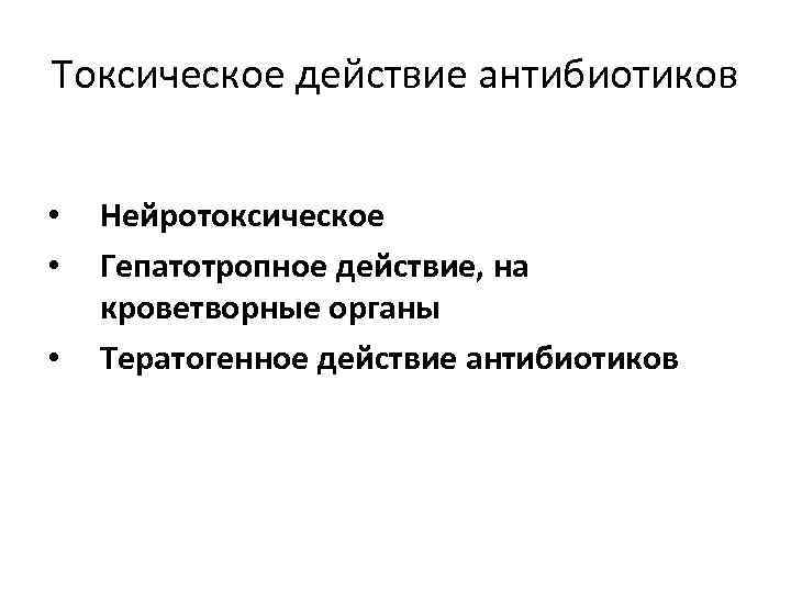 Токсическое действие антибиотиков • • • Нейротоксическое Гепатотропное действие, на кроветворные органы Тератогенное действие
