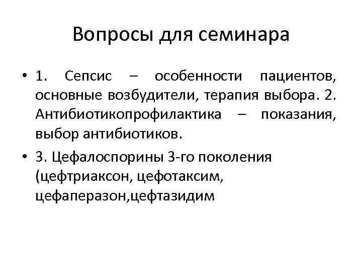 Вопросы для семинара • 1. Сепсис – особенности пациентов, основные возбудители, терапия выбора. 2.