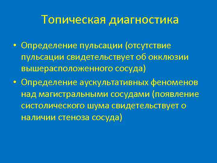 Топическая диагностика • Определение пульсации (отсутствие пульсации свидетельствует об окклюзии вышерасположенного сосуда) • Определение