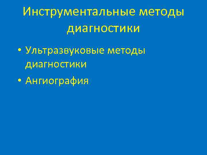 Инструментальные методы диагностики • Ультразвуковые методы диагностики • Ангиография 