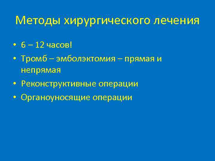 Методы хирургического лечения • 6 – 12 часов! • Тромб – эмболэктомия – прямая