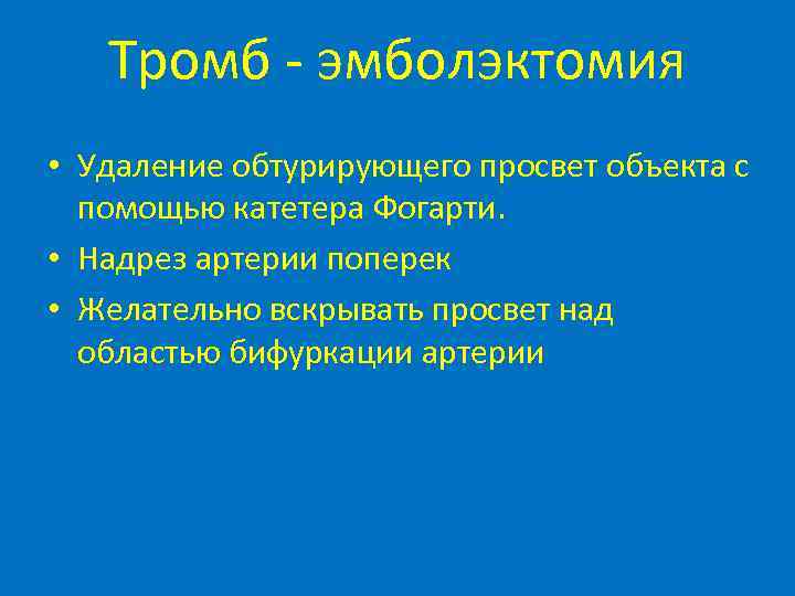 Тромб - эмболэктомия • Удаление обтурирующего просвет объекта с помощью катетера Фогарти. • Надрез