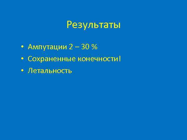 Результаты • Ампутации 2 – 30 % • Сохраненные конечности! • Летальность 