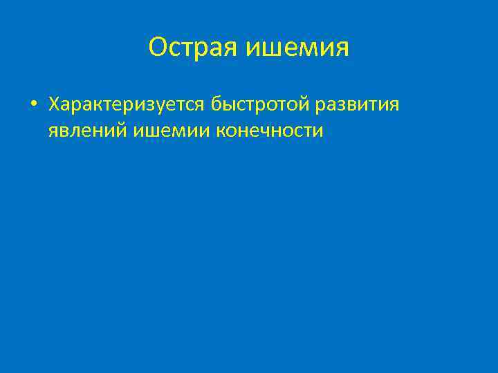 Острая ишемия • Характеризуется быстротой развития явлений ишемии конечности 