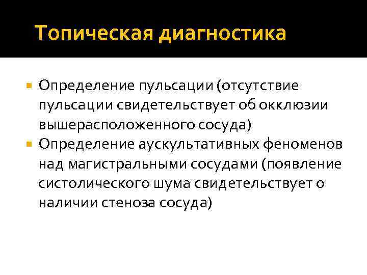 Топическая диагностика Определение пульсации (отсутствие пульсации свидетельствует об окклюзии вышерасположенного сосуда) Определение аускультативных феноменов