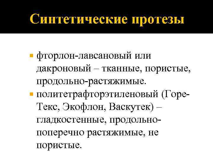 Синтетические протезы фторлон-лавсановый или дакроновый – тканные, пористые, продольно-растяжимые. политетрафторэтиленовый (Горе. Текс, Экофлон, Васкутек)