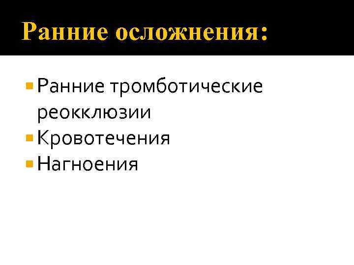 Ранние осложнения: Ранние тромботические реокклюзии Кровотечения Нагноения 