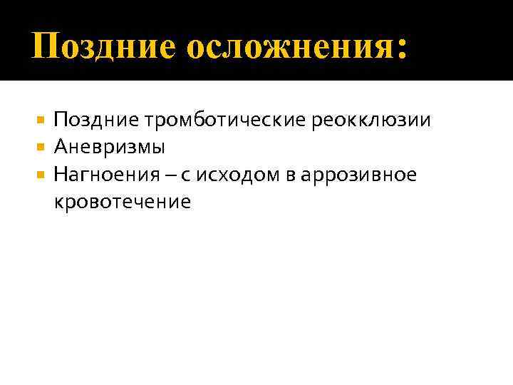 Поздние осложнения: Поздние тромботические реокклюзии Аневризмы Нагноения – с исходом в аррозивное кровотечение 