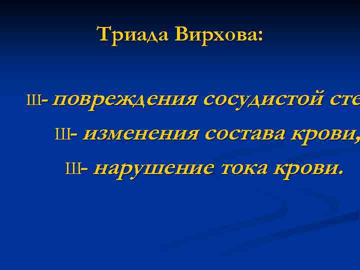 Триада Вирхова: Ш- повреждения сосудистой сте Ш изменения состава крови, Ш нарушение тока крови.
