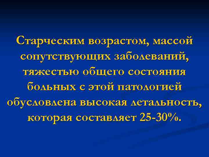 Старческим возрастом, массой сопутствующих заболеваний, тяжестью общего состояния больных с этой патологией обусловлена высокая