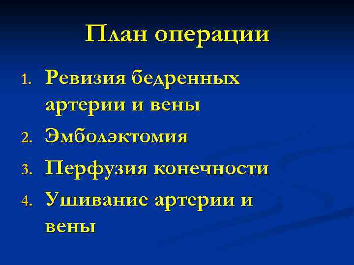План операции 1. 2. 3. 4. Ревизия бедренных артерии и вены Эмболэктомия Перфузия конечности