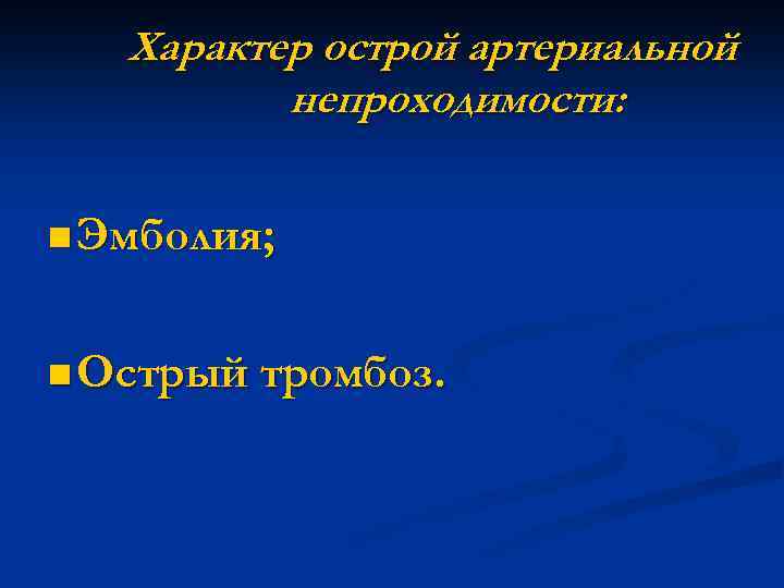 Характер острой артериальной непроходимости: n Эмболия; n Острый тромбоз. 