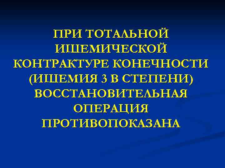 ПРИ ТОТАЛЬНОЙ ИШЕМИЧЕСКОЙ КОНТРАКТУРЕ КОНЕЧНОСТИ (ИШЕМИЯ 3 В СТЕПЕНИ) ВОССТАНОВИТЕЛЬНАЯ ОПЕРАЦИЯ ПРОТИВОПОКАЗАНА 