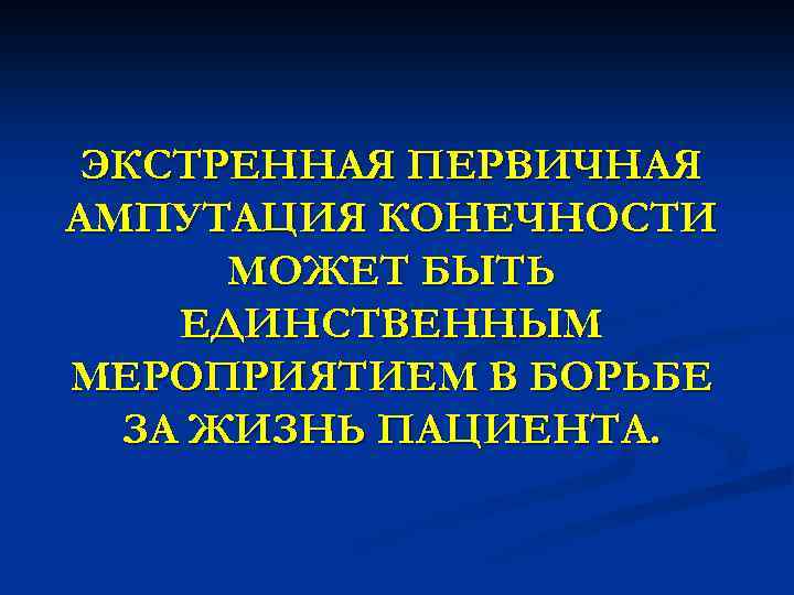 ЭКСТРЕННАЯ ПЕРВИЧНАЯ АМПУТАЦИЯ КОНЕЧНОСТИ МОЖЕТ БЫТЬ ЕДИНСТВЕННЫМ МЕРОПРИЯТИЕМ В БОРЬБЕ ЗА ЖИЗНЬ ПАЦИЕНТА. 