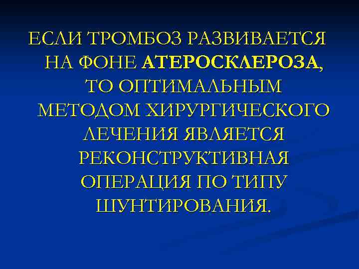 ЕСЛИ ТРОМБОЗ РАЗВИВАЕТСЯ НА ФОНЕ АТЕРОСКЛЕРОЗА, ТО ОПТИМАЛЬНЫМ МЕТОДОМ ХИРУРГИЧЕСКОГО ЛЕЧЕНИЯ ЯВЛЯЕТСЯ РЕКОНСТРУКТИВНАЯ ОПЕРАЦИЯ