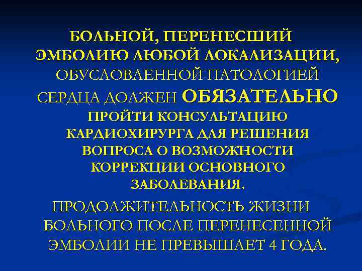 БОЛЬНОЙ, ПЕРЕНЕСШИЙ ЭМБОЛИЮ ЛЮБОЙ ЛОКАЛИЗАЦИИ, ОБУСЛОВЛЕННОЙ ПАТОЛОГИЕЙ СЕРДЦА ДОЛЖЕН ОБЯЗАТЕЛЬНО ПРОЙТИ КОНСУЛЬТАЦИЮ КАРДИОХИРУРГА ДЛЯ