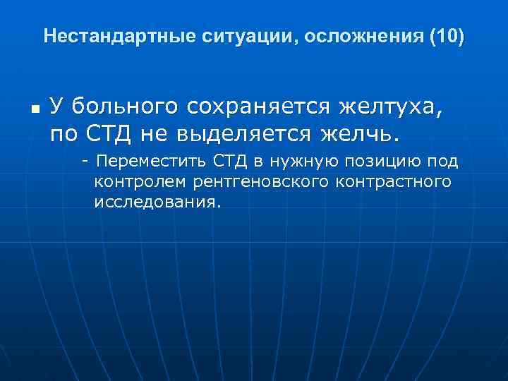 Нестандартные ситуации, осложнения (10) n У больного сохраняется желтуха, по СТД не выделяется желчь.